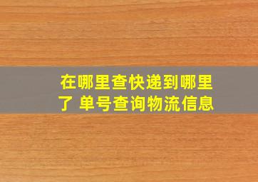 在哪里查快递到哪里了 单号查询物流信息